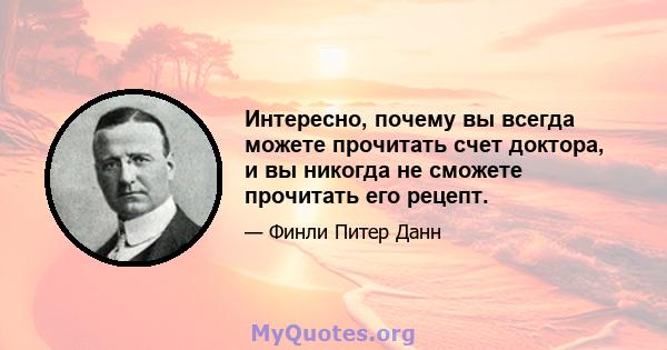 Интересно, почему вы всегда можете прочитать счет доктора, и вы никогда не сможете прочитать его рецепт.