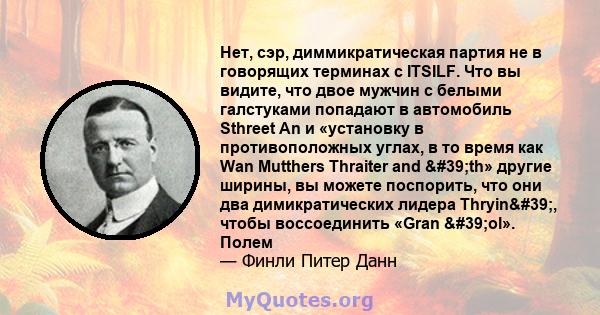 Нет, сэр, диммикратическая партия не в говорящих терминах с ITSILF. Что вы видите, что двое мужчин с белыми галстуками попадают в автомобиль Sthreet An и «установку в противоположных углах, в то время как Wan Mutthers