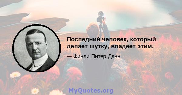 Последний человек, который делает шутку, владеет этим.