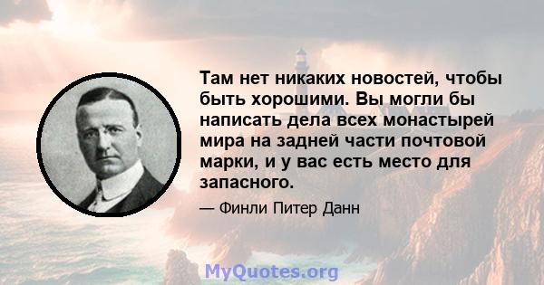 Там нет никаких новостей, чтобы быть хорошими. Вы могли бы написать дела всех монастырей мира на задней части почтовой марки, и у вас есть место для запасного.