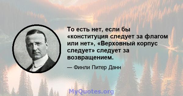 То есть нет, если бы «конституция следует за флагом или нет», «Верховный корпус следует» следует за возвращением.