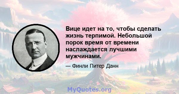 Вице идет на то, чтобы сделать жизнь терпимой. Небольшой порок время от времени наслаждается лучшими мужчинами.