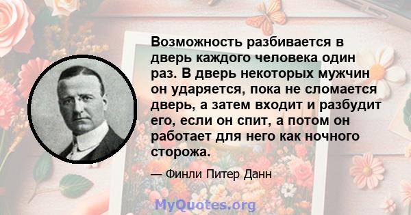 Возможность разбивается в дверь каждого человека один раз. В дверь некоторых мужчин он ударяется, пока не сломается дверь, а затем входит и разбудит его, если он спит, а потом он работает для него как ночного сторожа.