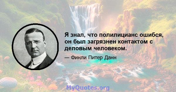 Я знал, что полилицианс ошибся, он был загрязнен контактом с деловым человеком.