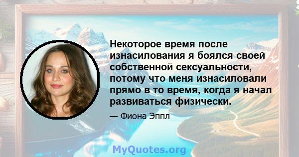 Некоторое время после изнасилования я боялся своей собственной сексуальности, потому что меня изнасиловали прямо в то время, когда я начал развиваться физически.