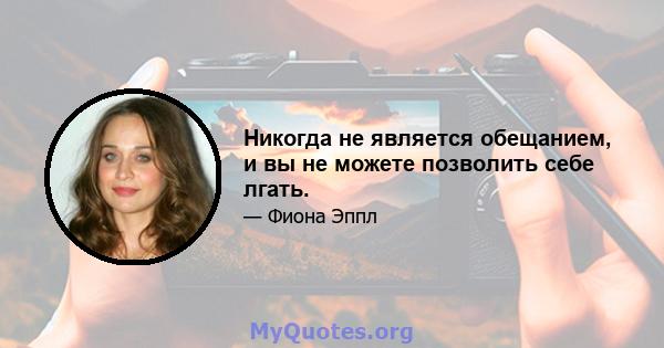 Никогда не является обещанием, и вы не можете позволить себе лгать.