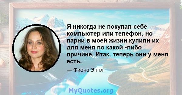 Я никогда не покупал себе компьютер или телефон, но парни в моей жизни купили их для меня по какой -либо причине. Итак, теперь они у меня есть.