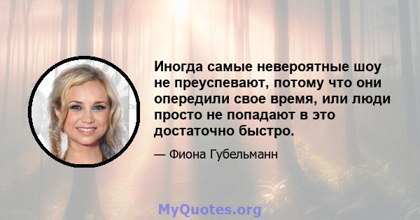 Иногда самые невероятные шоу не преуспевают, потому что они опередили свое время, или люди просто не попадают в это достаточно быстро.