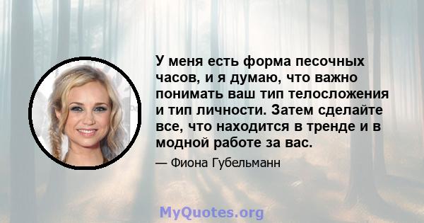 У меня есть форма песочных часов, и я думаю, что важно понимать ваш тип телосложения и тип личности. Затем сделайте все, что находится в тренде и в модной работе за вас.