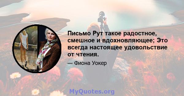 Письмо Рут такое радостное, смешное и вдохновляющее; Это всегда настоящее удовольствие от чтения.