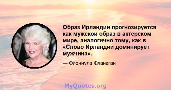 Образ Ирландии прогнозируется как мужской образ в актерском мире, аналогично тому, как в «Слово Ирландии доминирует мужчина».