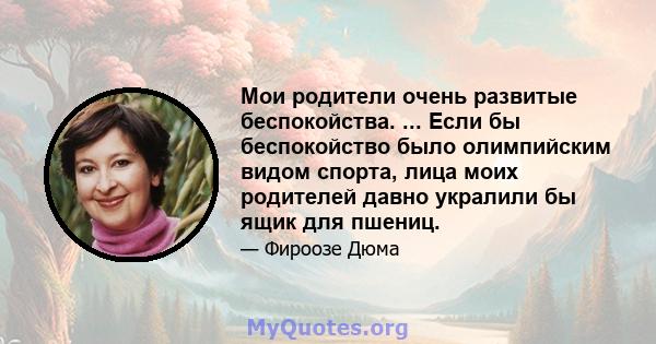 Мои родители очень развитые беспокойства. ... Если бы беспокойство было олимпийским видом спорта, лица моих родителей давно укралили бы ящик для пшениц.