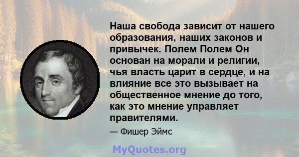 Наша свобода зависит от нашего образования, наших законов и привычек. Полем Полем Он основан на морали и религии, чья власть царит в сердце, и на влияние все это вызывает на общественное мнение до того, как это мнение