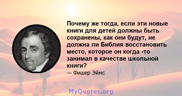 Почему же тогда, если эти новые книги для детей должны быть сохранены, как они будут, не должна ли Библия восстановить место, которое он когда -то занимал в качестве школьной книги?