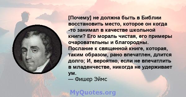 [Почему] не должна быть в Библии восстановить место, которое он когда -то занимал в качестве школьной книги? Его мораль чистая, его примеры очаровательны и благородны. Послание к священной книге, которая, таким образом, 