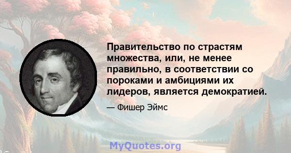 Правительство по страстям множества, или, не менее правильно, в соответствии со пороками и амбициями их лидеров, является демократией.