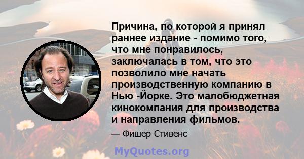 Причина, по которой я принял раннее издание - помимо того, что мне понравилось, заключалась в том, что это позволило мне начать производственную компанию в Нью -Йорке. Это малобюджетная кинокомпания для производства и