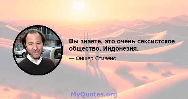 Вы знаете, это очень сексистское общество, Индонезия.