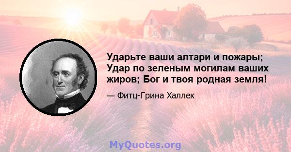 Ударьте ваши алтари и пожары; Удар по зеленым могилам ваших жиров; Бог и твоя родная земля!