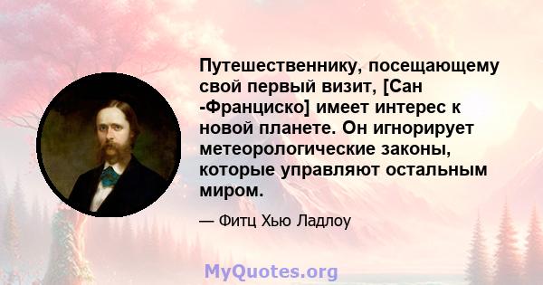 Путешественнику, посещающему свой первый визит, [Сан -Франциско] имеет интерес к новой планете. Он игнорирует метеорологические законы, которые управляют остальным миром.