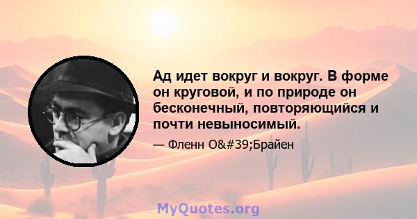 Ад идет вокруг и вокруг. В форме он круговой, и по природе он бесконечный, повторяющийся и почти невыносимый.