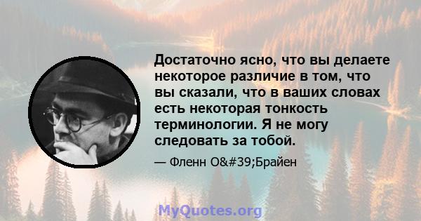 Достаточно ясно, что вы делаете некоторое различие в том, что вы сказали, что в ваших словах есть некоторая тонкость терминологии. Я не могу следовать за тобой.