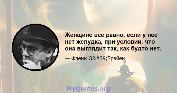 Женщине все равно, если у нее нет желудка, при условии, что она выглядит так, как будто нет.