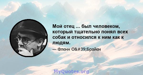 Мой отец ... был человеком, который тщательно понял всех собак и относился к ним как к людям.