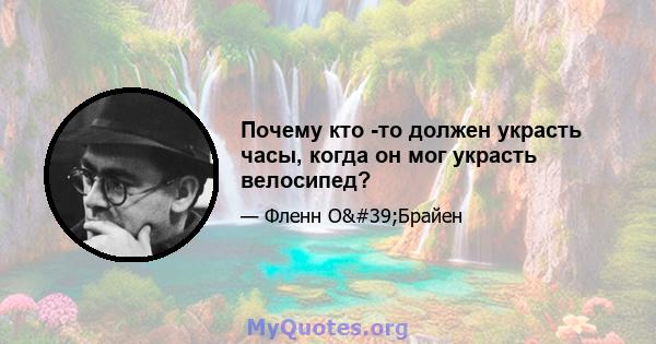 Почему кто -то должен украсть часы, когда он мог украсть велосипед?