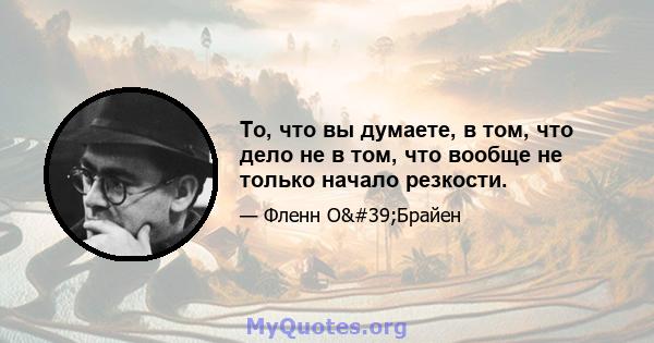 То, что вы думаете, в том, что дело не в том, что вообще не только начало резкости.