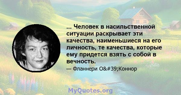 ... Человек в насильственной ситуации раскрывает эти качества, наименьшиеся на его личность, те качества, которые ему придется взять с собой в вечность.