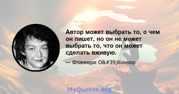 Автор может выбрать то, о чем он пишет, но он не может выбрать то, что он может сделать вживую.