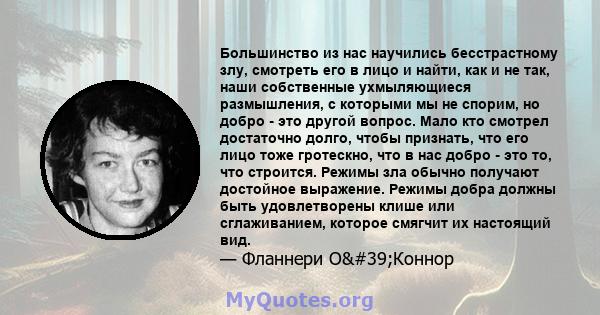 Большинство из нас научились бесстрастному злу, смотреть его в лицо и найти, как и не так, наши собственные ухмыляющиеся размышления, с которыми мы не спорим, но добро - это другой вопрос. Мало кто смотрел достаточно