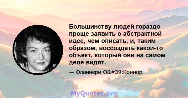 Большинству людей гораздо проще заявить о абстрактной идее, чем описать, и, таким образом, воссоздать какой-то объект, который они на самом деле видят.