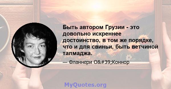 Быть автором Грузии - это довольно искреннее достоинство, в том же порядке, что и для свиньи, быть ветчиной талмаджа.