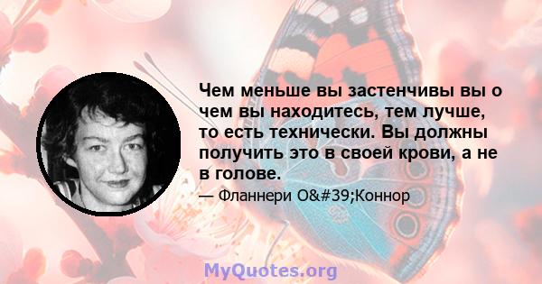 Чем меньше вы застенчивы вы о чем вы находитесь, тем лучше, то есть технически. Вы должны получить это в своей крови, а не в голове.