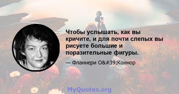 Чтобы услышать, как вы кричите, и для почти слепых вы рисуете большие и поразительные фигуры.