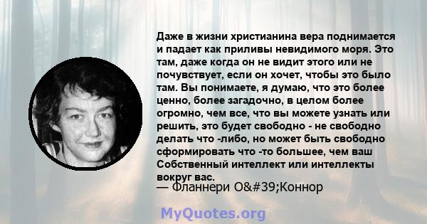 Даже в жизни христианина вера поднимается и падает как приливы невидимого моря. Это там, даже когда он не видит этого или не почувствует, если он хочет, чтобы это было там. Вы понимаете, я думаю, что это более ценно,