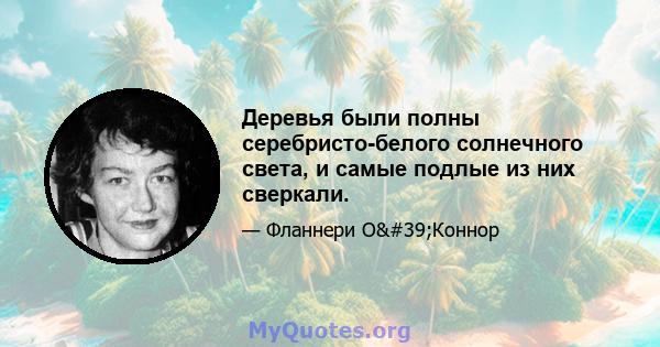 Деревья были полны серебристо-белого солнечного света, и самые подлые из них сверкали.