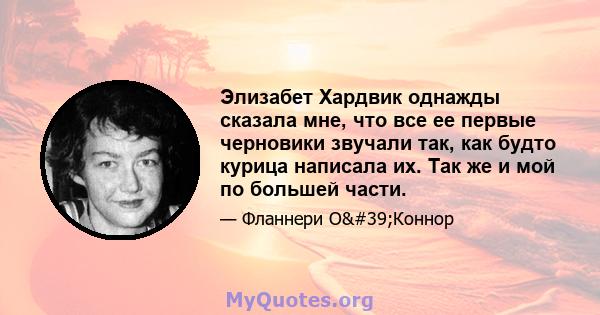 Элизабет Хардвик однажды сказала мне, что все ее первые черновики звучали так, как будто курица написала их. Так же и мой по большей части.