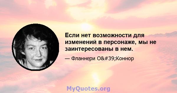 Если нет возможности для изменений в персонаже, мы не заинтересованы в нем.