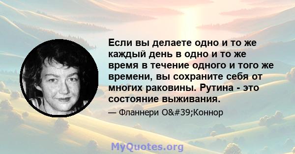 Если вы делаете одно и то же каждый день в одно и то же время в течение одного и того же времени, вы сохраните себя от многих раковины. Рутина - это состояние выживания.