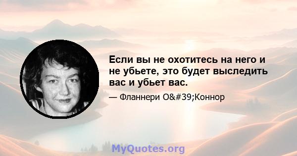 Если вы не охотитесь на него и не убьете, это будет выследить вас и убьет вас.