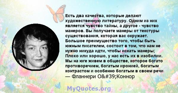 Есть два качества, которые делают художественную литературу. Одним из них является чувство тайны, а другое - чувство манеров. Вы получаете манеры от текстуры существования, которая вас окружает. Большое преимущество