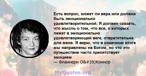 Есть вопрос, может ли вера или должна быть эмоционально удовлетворительной. Я должен сказать, что мысль о том, что все, о которых лежат в эмоционально удовлетворяющей веге, отвратительна для меня. Я верю, что в конечном 