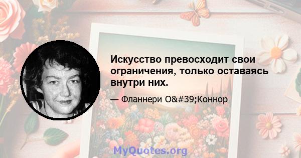 Искусство превосходит свои ограничения, только оставаясь внутри них.