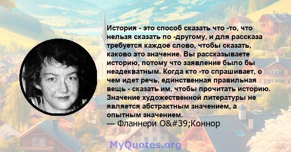 История - это способ сказать что -то, что нельзя сказать по -другому, и для рассказа требуется каждое слово, чтобы сказать, каково это значение. Вы рассказываете историю, потому что заявление было бы неадекватным. Когда 