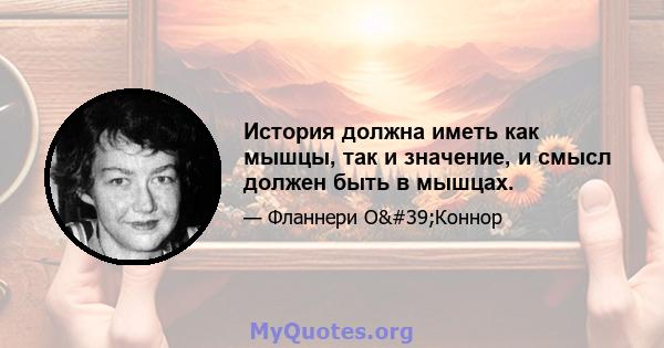 История должна иметь как мышцы, так и значение, и смысл должен быть в мышцах.