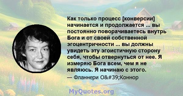 Как только процесс [конверсии] начинается и продолжается ... вы постоянно поворачиваетесь внутрь Бога и от своей собственной эгоцентричности ... вы должны увидеть эту эгоистичную сторону себя, чтобы отвернуться от нее.