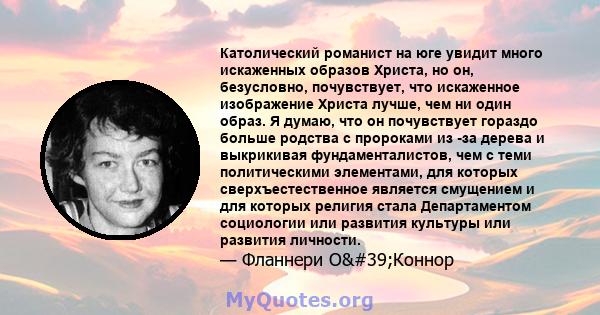 Католический романист на юге увидит много искаженных образов Христа, но он, безусловно, почувствует, что искаженное изображение Христа лучше, чем ни один образ. Я думаю, что он почувствует гораздо больше родства с